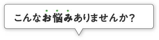 こんなお悩みありませんか？
